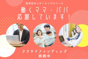 【クラウドファンディング挑戦中】働くママ・パパの働く環境をもっと子育てしやすくしたい！