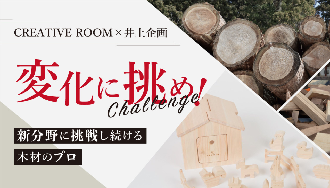 CREATIVE ROOM×井上企画〜新分野に挑戦し続ける木材のプロ〜